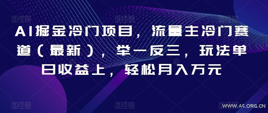 AI掘金冷门项目，流量主冷门赛道（最新），举一反三，玩法单日收益上，轻松月入万元【揭秘】-小红泡