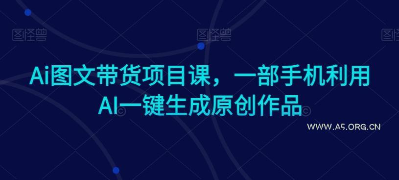 Ai图文带货项目课,一部手机利用AI一键生成原创作品-小红泡