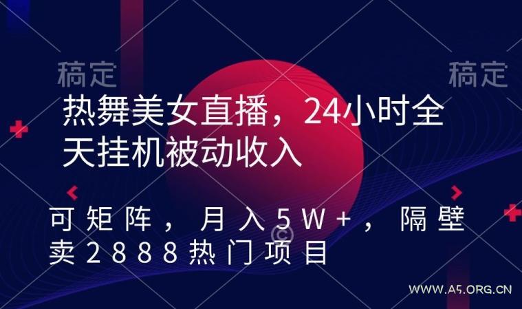 热舞美女直播,24小时全天挂机被动收入,可矩阵,月入5W+,隔壁卖2888热门项目【揭秘】-小红泡