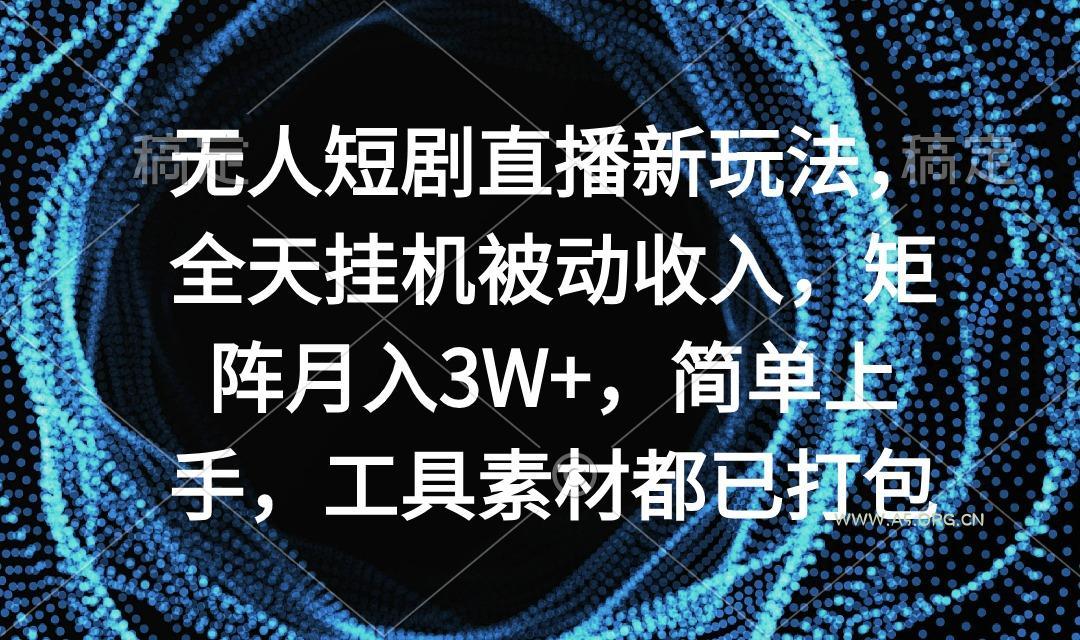 无人短剧直播新玩法，全天挂机被动收入，矩阵月入3W+，简单上手，工具素...-小红泡