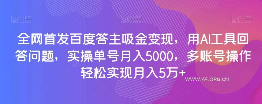 全网首发百度答主吸金变现,用AI工具回答问题,实操单号月入5000,多账号操作轻松实现月入5万+【揭秘】-小红泡
