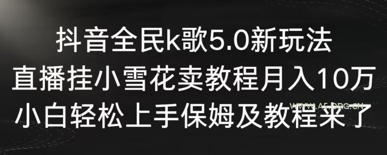 抖音全民k歌5.0新玩法，直播挂小雪花卖教程月入10万，小白轻松上手，保姆及教程来了【揭秘】-小红泡