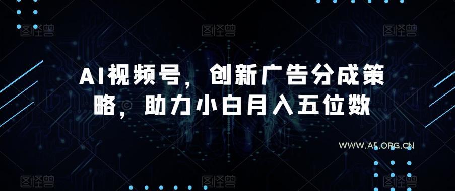 AI视频号，创新广告分成策略，助力小白月入五位数【揭秘】-小红泡