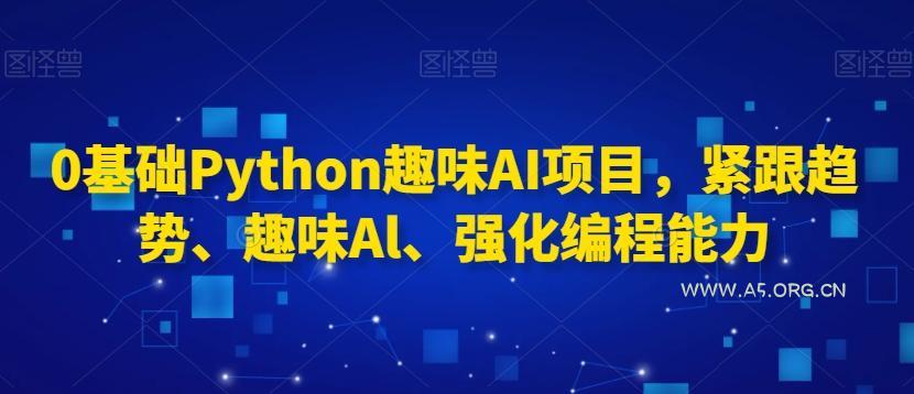 0基础Python趣味AI项目，紧跟趋势、趣味Al、强化编程能力-小红泡