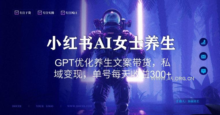 小红书AI女士养生，GPT优化养生文案带货，私域变现，单号每天收益300+【揭秘】-小红泡