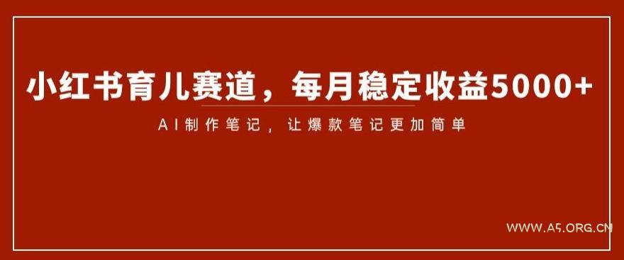 小红书育儿赛道，每月稳定收益5000+，AI制作笔记让爆款笔记更加简单【揭秘】-小红泡