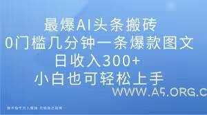 最爆AI头条搬砖，0门槛几分钟一条爆款图文，日收入300+，小白也可轻松上手【揭秘】-小红泡