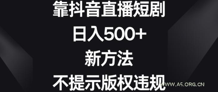 靠抖音直播短剧，日入500+，新方法、不提示版权违规【揭秘】-小红泡