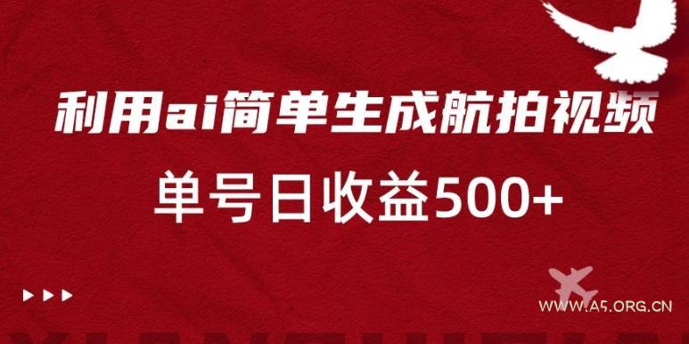 利用ai简单复制粘贴，生成航拍视频，单号日收益500+【揭秘】-小红泡