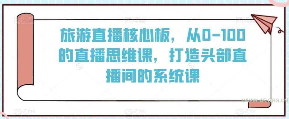 旅游直播核心板,从0-100的直播思维课,打造头部直播间的系统课-小红泡