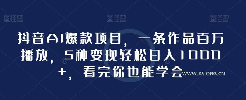 抖音AI爆款项目,一条作品百万播放,5种变现轻松日入1000+,看完你也能学会-小红泡