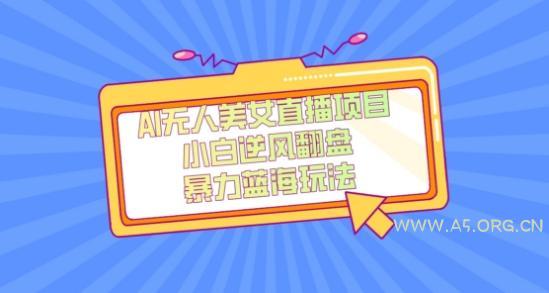 外面卖1980的AI无人美女直播项目，单号收益200+，妥妥蓝海项目【揭秘】-小红泡