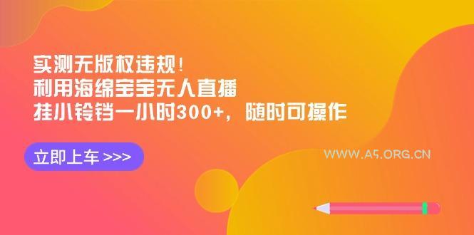 实测无版权违规！利用海绵宝宝无人直播，挂小铃铛一小时300+，随时可操作-小红泡