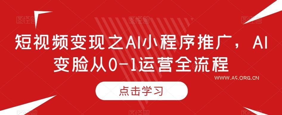 短视频变现之AI小程序推广,AI变脸从0-1运营全流程-小红泡