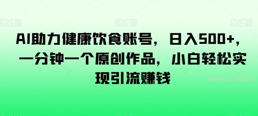 AI助力健康饮食账号，日入500+，一分钟一个原创作品，小白轻松实现引流赚钱【揭秘】-小红泡