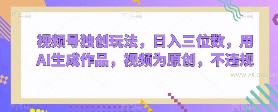 视频号独创玩法，日入三位数，用AI生成作品，视频为原创，不违规-小红泡