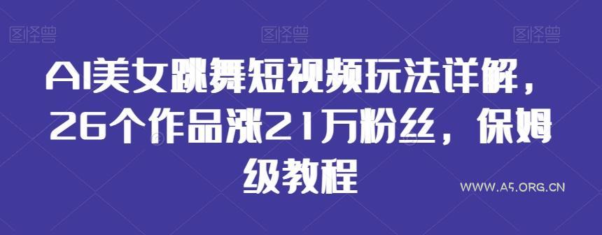AI美女跳舞短视频玩法详解,26个作品涨21万粉丝,保姆级教程【揭秘】-小红泡