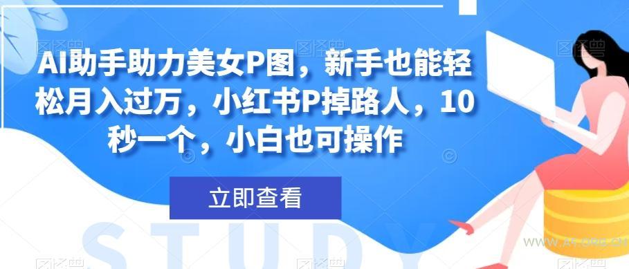 AI助手助力美女P图,新手也能轻松月入过万,小红书P掉路人,10秒一个,小白也可操作-小红泡
