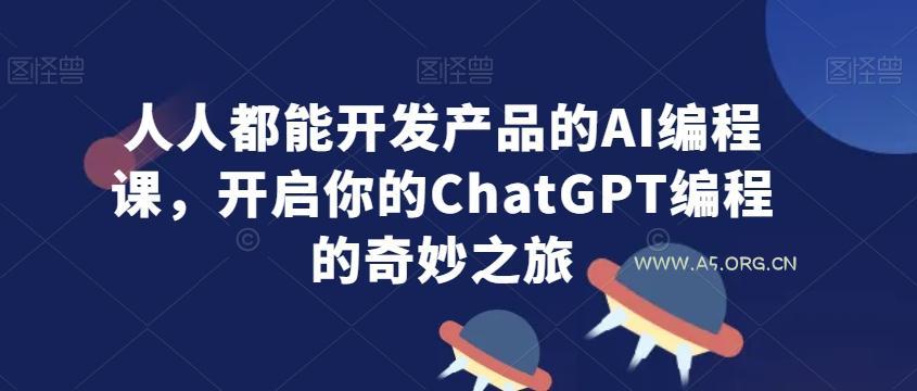 人人都能开发产品的AI编程课,开启你的ChatGPT编程的奇妙之旅-小红泡