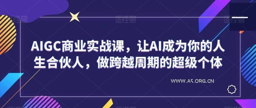 AIGC商业实战课，让AI成为你的人生合伙人，做跨越周期的超级个体-小红泡
