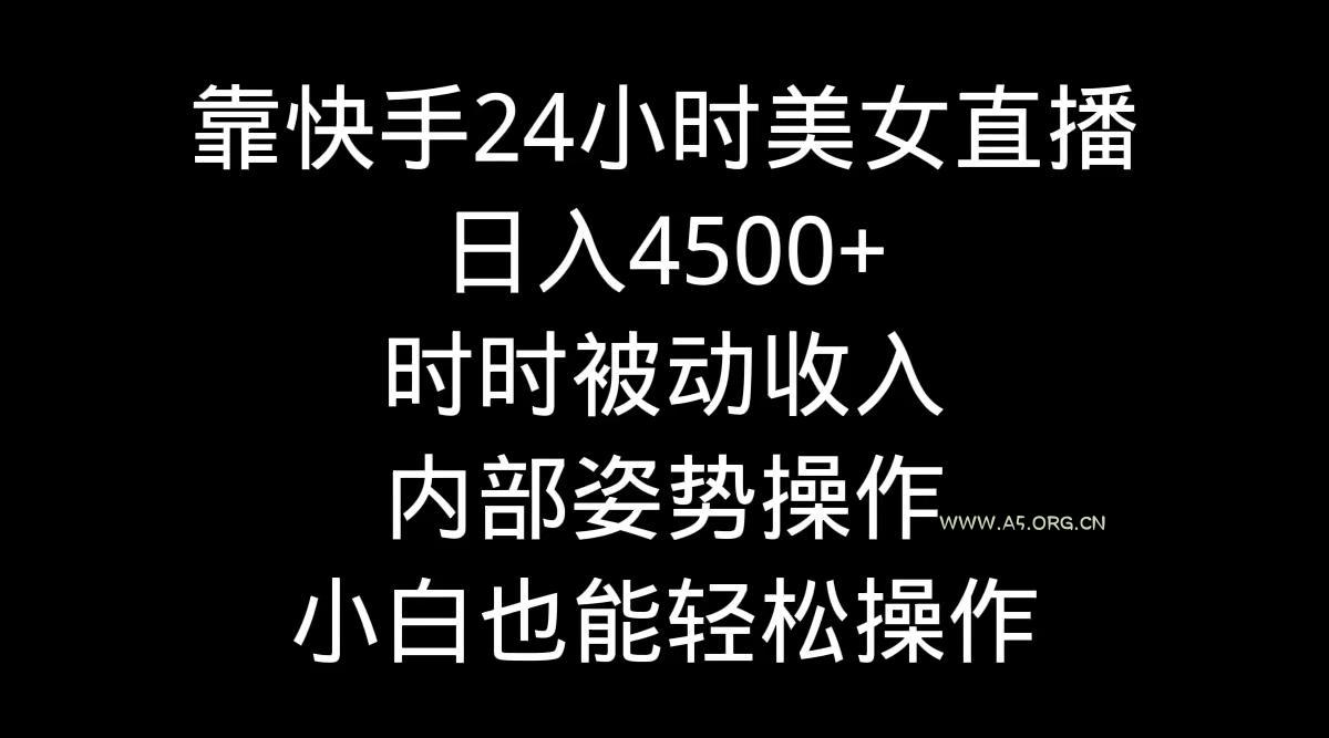 靠快手美女24小时直播，日入4500+，时时被动收入，内部姿势操作，小白也...-小红泡