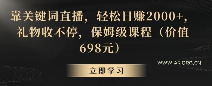靠关键词直播，轻松日赚2000+，礼物收不停，保姆级课程(价值698元)【揭秘】-小红泡