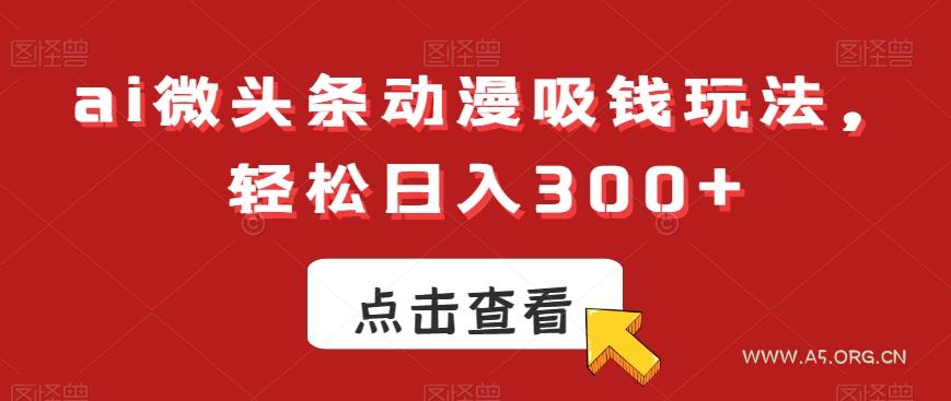 ai微头条动漫吸钱玩法，轻松日入300+【揭秘】-小红泡