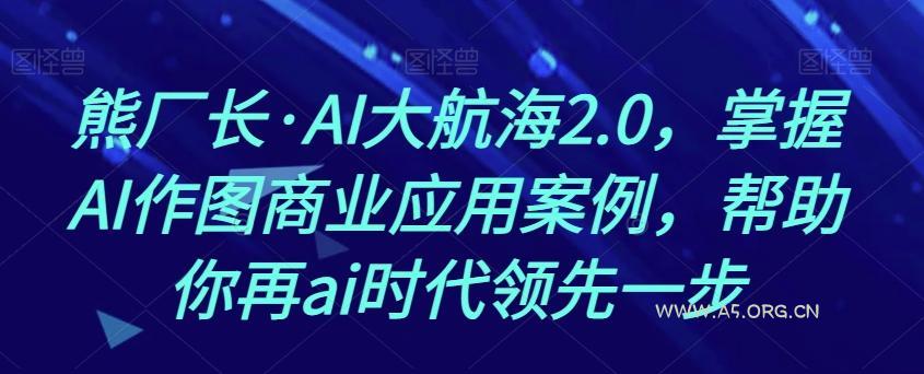 熊厂长·AI大航海2.0,掌握AI作图商业应用案例,帮助你再ai时代领先一步-小红泡