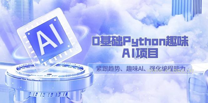 0基础Python趣味AI项目，紧跟趋势、趣味Al、强化编程能力(13节课)-小红泡