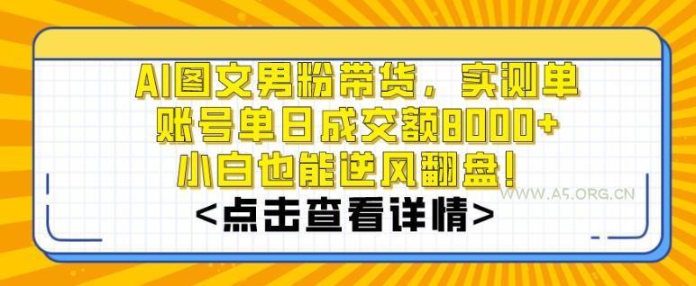 AI图文男粉带货，实测单账号单天成交额8000+，最关键是操作简单，小白看了也能上手【揭秘】-小红泡