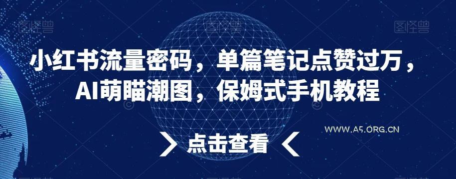 小红书流量密码，单篇笔记点赞过万，AI萌瞄潮图，保姆式手机教程【揭秘】-小红泡