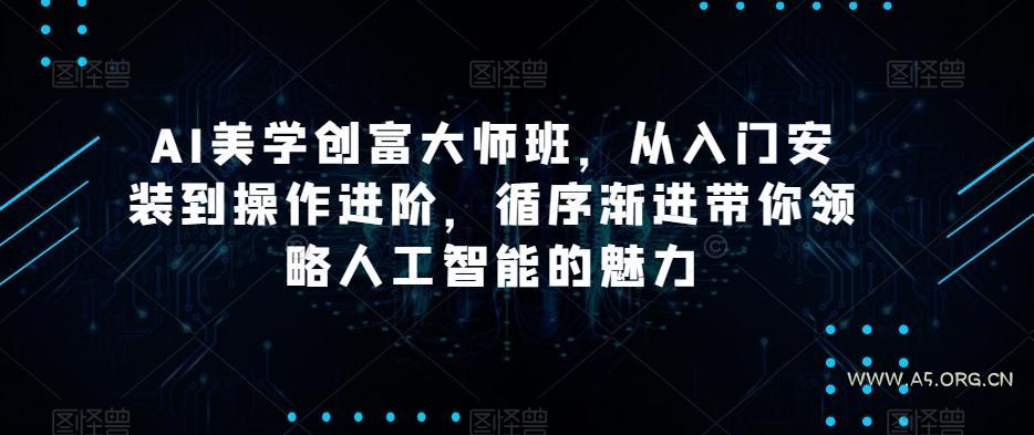 AI美学创富大师班，从入门安装到操作进阶，循序渐进带你领略人工智能的魅力-小红泡