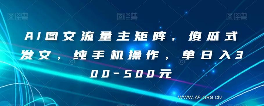 AI图文流量主矩阵,傻瓜式发文,纯手机操作,单日入300-500元【揭秘】-小红泡