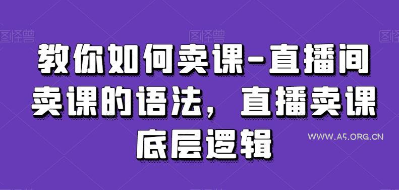 教你如何卖课-直播间卖课的语法，直播卖课底层逻辑-小红泡