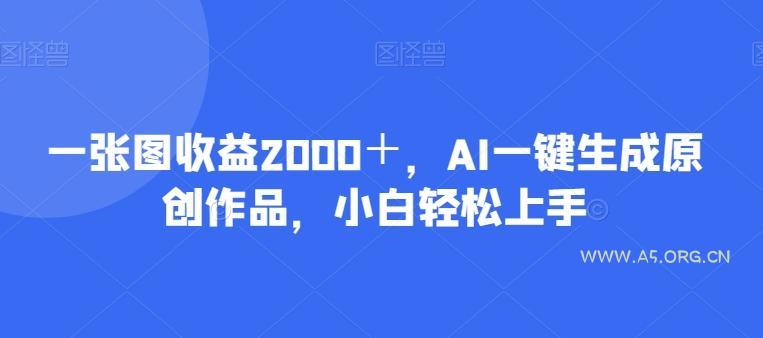 一张图收益2000＋，AI一键生成原创作品，小白轻松上手-小红泡