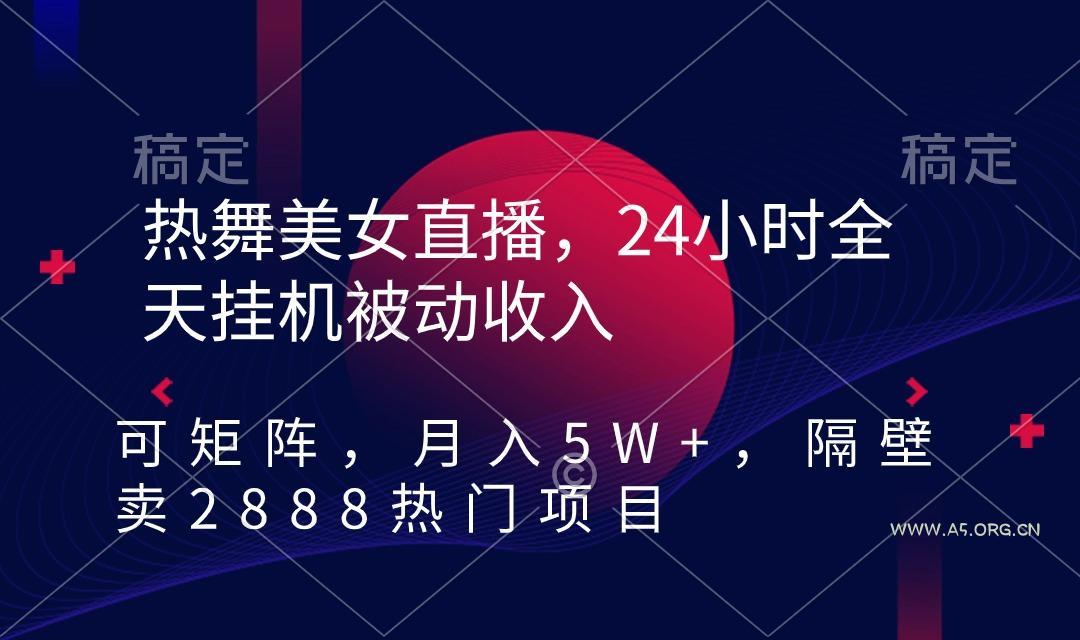 热舞美女直播,24小时全天挂机被动收入,可矩阵 月入5W+隔壁卖2888热门项目-小红泡