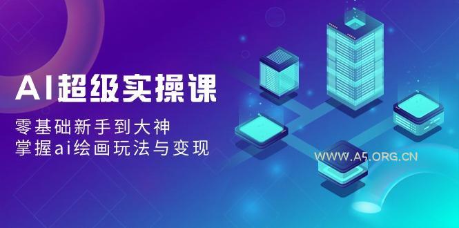 AI超级实操课：零基础新手到大神，掌握ai绘画玩法与变现-小红泡