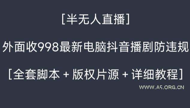 外面收998最新半无人直播电脑抖音播剧防违规【全套脚本＋版权片源＋详细教程】-小红泡