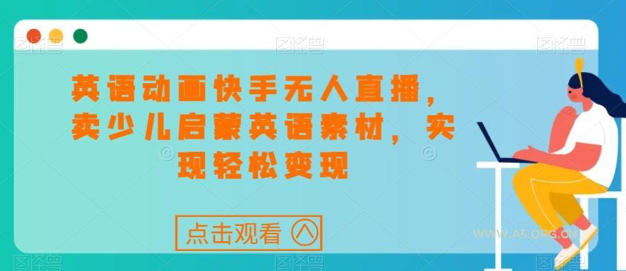 英语动画快手无人直播,卖少儿启蒙英语素材,实现轻松变现-小红泡