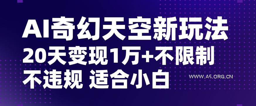 AI奇幻天空，20天变现五位数玩法，不限制不违规不封号玩法，适合小白操作【揭秘】-小红泡