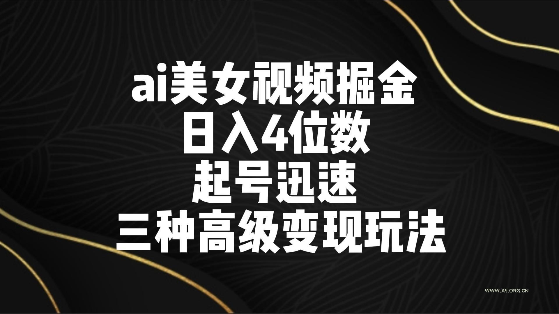 ai美女视频掘金 日入4位数 起号迅速 三种高级变现玩法-小红泡