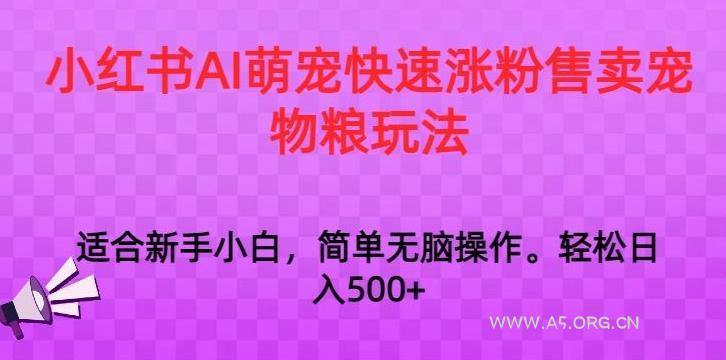 小红书AI萌宠快速涨粉售卖宠物粮玩法,日入1000+【揭秘】-小红泡