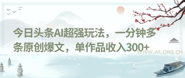今日头条AI超强玩法，一分钟多条原创爆文，单作品收入300+-小红泡