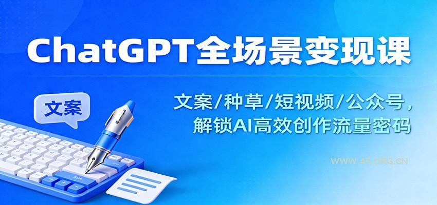 ChatGPT全场景变现课：文案/种草/短视频/公众号，解锁AI高效创作流量密码-小红泡