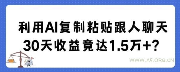 利用AI复制粘贴跟人聊天30天收益竟达1.5万+【揭秘】-小红泡
