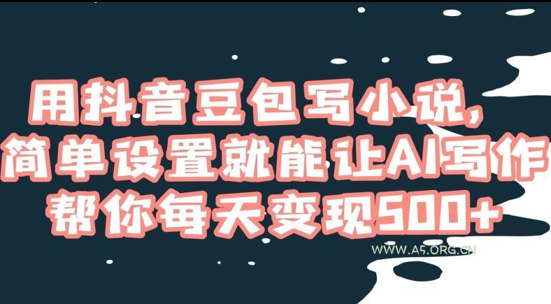 用抖音豆包写小说，简单设置就能让AI写作帮你每天变现500+【揭秘】-小红泡