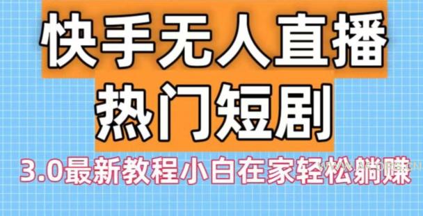 快手无人直播热门短剧3.0最新教程小白在家轻松躺赚-小红泡