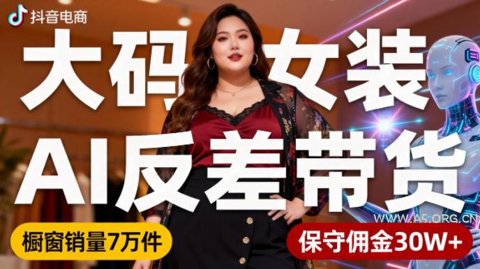 抖音小众赛道,大码女装AI反差带货,不用直播,每天6条作品,橱窗卖7万件,保守佣金30W+-小红泡