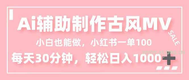 小白也能做!AI辅助制作古风MV,小红薯一单100,每天30分钟轻松日入1000+-小红泡