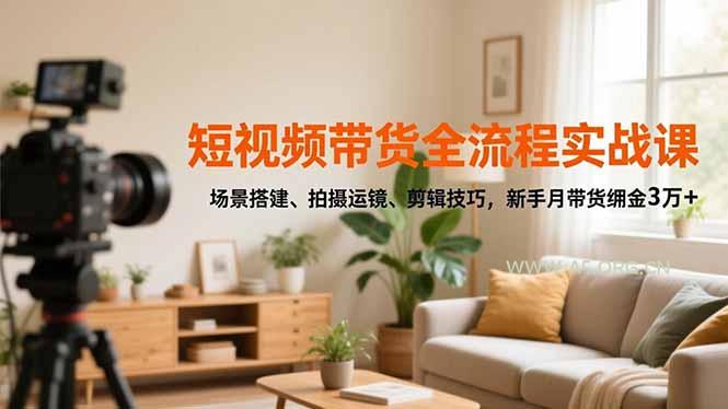 短视频带货全流程实战课,场景搭建、拍摄运镜、剪辑技巧,新手月带货佣金3万+-小红泡